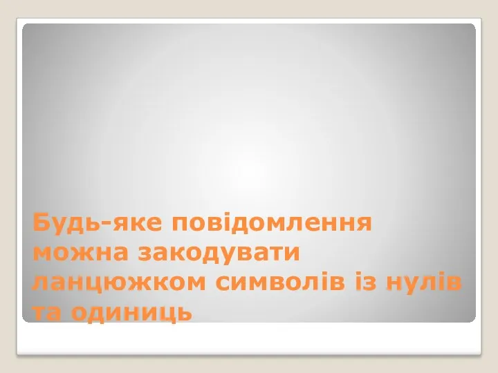 Будь-яке повідомлення можна закодувати ланцюжком символів із нулів та одиниць