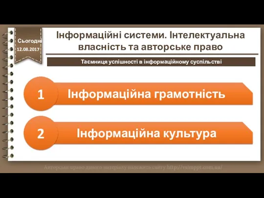 http://vsimppt.com.ua/ Інформаційна грамотність 1 Інформаційна культура 2 Сьогодні 12.08.2017 Інформаційні системи. Інтелектуальна власність