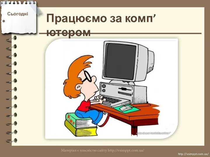 Працюємо за комп’ютером Сьогодні * http://vsimppt.com.ua/ http://vsimppt.com.ua/