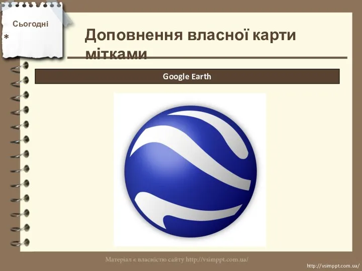 Сьогодні * http://vsimppt.com.ua/ http://vsimppt.com.ua/ Google Earth Доповнення власної карти мітками