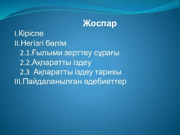 Жоспар I.Кіріспе II.Негізгі бөлім 2.1.Ғылыми зерттеу сұрағы 2.2.Ақпаратты іздеу 2.3 Ақпаратты іздеу тарихы III.Пайдаланылған әдебиеттер