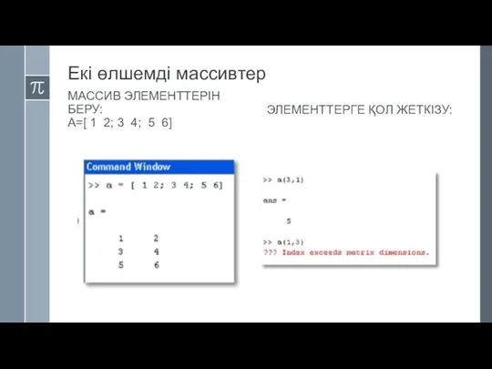 Екі өлшемді массивтер МАССИВ ЭЛЕМЕНТТЕРІН БЕРУ: A=[ 1 2; 3 4; 5 6] ЭЛЕМЕНТТЕРГЕ ҚОЛ ЖЕТКІЗУ: