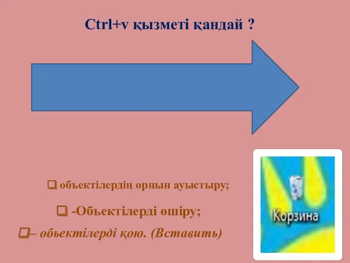 – обьектілерді қою. (Вставить) Ctrl+v қызметі қандай ? -Объектілерді өшіру; объектілердің орнын ауыстыру;