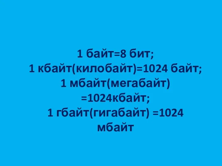 1 байт=8 бит; 1 кбайт(килобайт)=1024 байт; 1 мбайт(мегабайт) =1024кбайт; 1 гбайт(гигабайт) =1024 мбайт