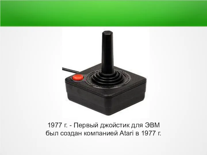1977 г. - Первый джойстик для ЭВМ был создан компанией Atari в 1977 г.