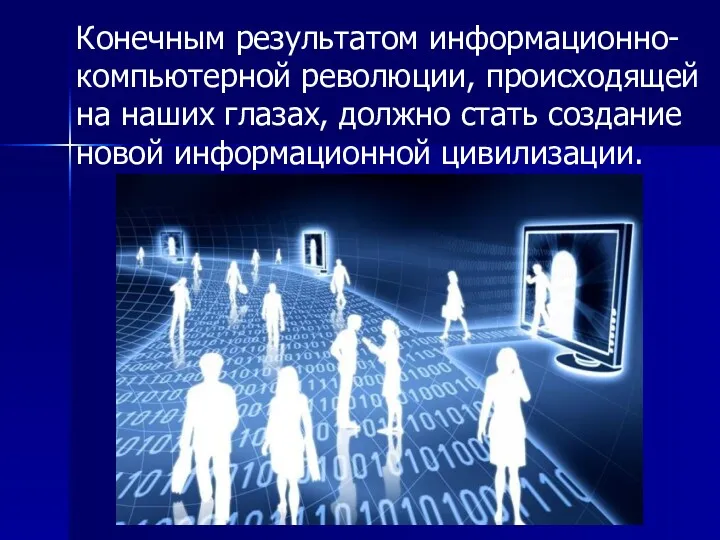 Конечным результатом информационно-компьютерной революции, происходящей на наших глазах, должно стать создание новой информационной цивилизации.