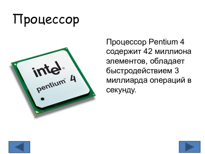 Процессор Процессор Pentium 4 содержит 42 миллиона элементов, обладает быстродействием 3 миллиарда операций в секунду.