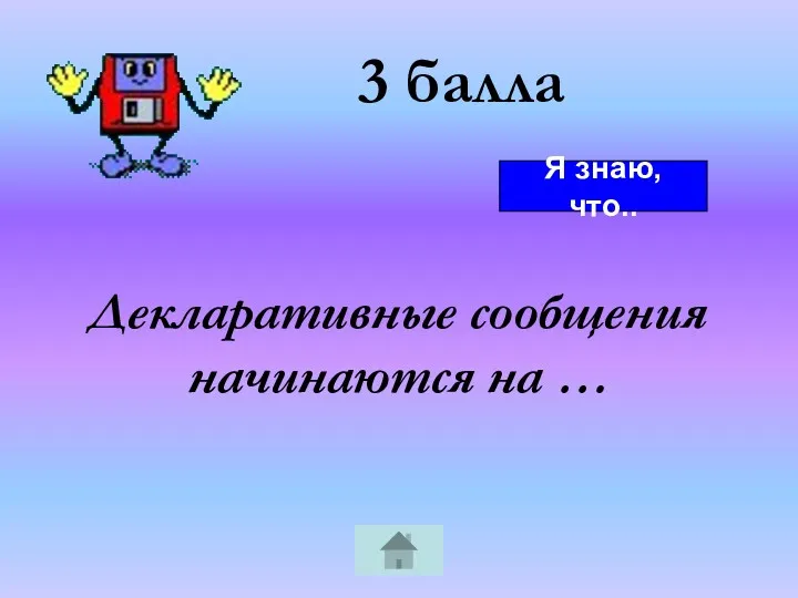 3 балла Декларативные сообщения начинаются на … Я знаю, что..