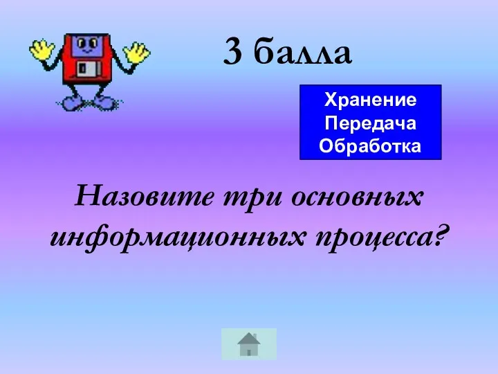 3 балла Назовите три основных информационных процесса? Хранение Передача Обработка