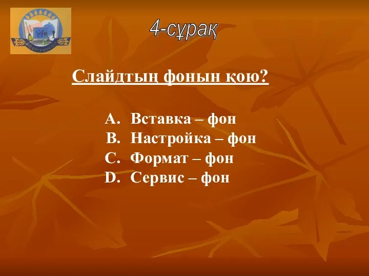 Вставка – фон Настройка – фон Формат – фон Сервис – фон Слайдтың фонын қою? 4-сұрақ