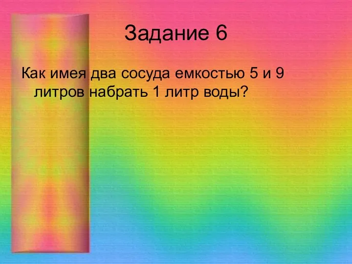 Задание 6 Как имея два сосуда емкостью 5 и 9 литров набрать 1 литр воды?