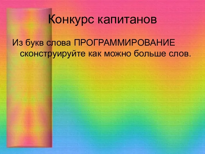 Конкурс капитанов Из букв слова ПРОГРАММИРОВАНИЕ сконструируйте как можно больше слов.