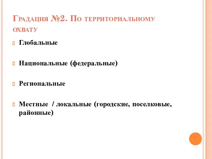 Градация №2. По территориальному охвату Глобальные Национальные (федеральные) Региональные Местные / локальные (городские, поселковые, районные)