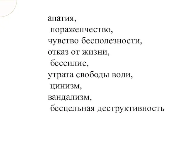 апатия, пораженчество, чувство бесполезности, отказ от жизни, бессилие, утрата свободы воли, цинизм, вандализм, бесцельная деструктивность