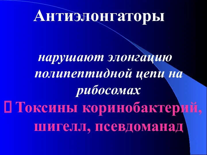 Антиэлонгаторы нарушают элонгацию полипептидной цепи на рибосомах Токсины коринобактерий, шигелл, псевдоманад