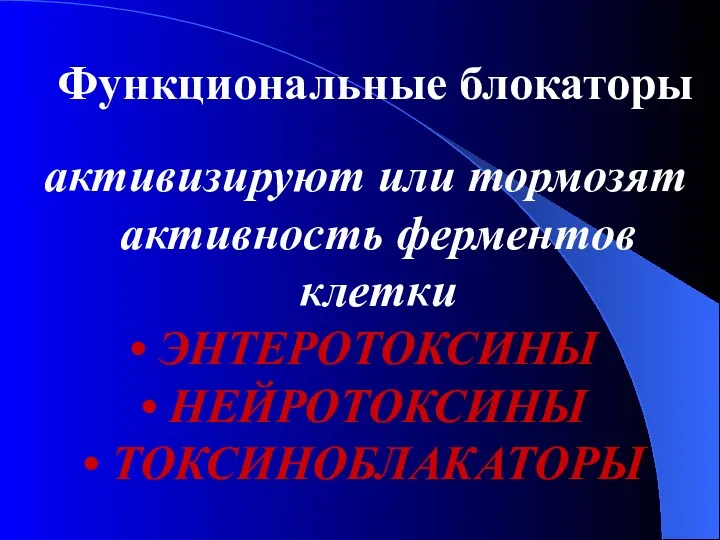 Функциональные блокаторы активизируют или тормозят активность ферментов клетки ЭНТЕРОТОКСИНЫ НЕЙРОТОКСИНЫ ТОКСИНОБЛАКАТОРЫ