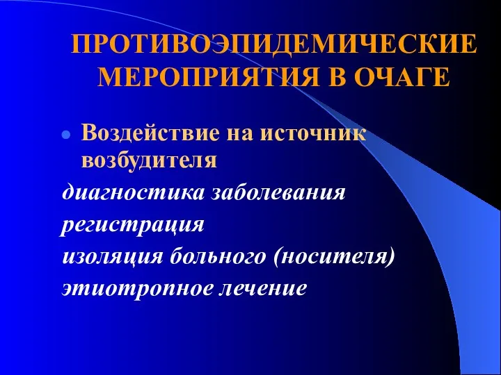 ПРОТИВОЭПИДЕМИЧЕСКИЕ МЕРОПРИЯТИЯ В ОЧАГЕ Воздействие на источник возбудителя диагностика заболевания регистрация изоляция больного (носителя) этиотропное лечение