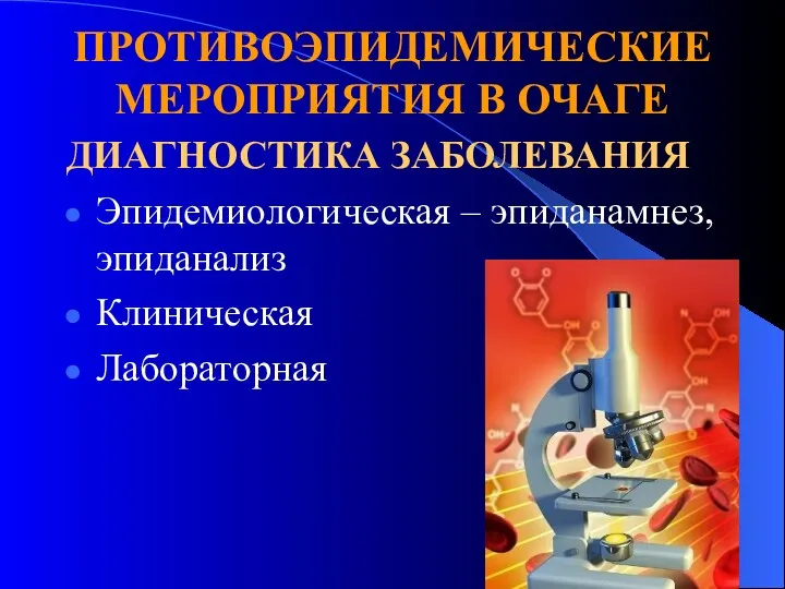 ПРОТИВОЭПИДЕМИЧЕСКИЕ МЕРОПРИЯТИЯ В ОЧАГЕ ДИАГНОСТИКА ЗАБОЛЕВАНИЯ Эпидемиологическая – эпиданамнез, эпиданализ Клиническая Лабораторная