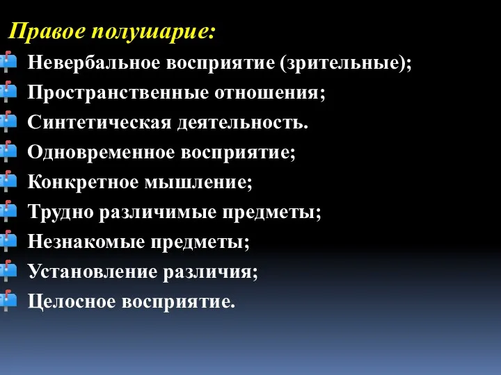 Правое полушарие: Невербальное восприятие (зрительные); Пространственные отношения; Синтетическая деятельность. Одновременное