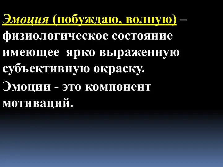 Эмоция (побуждаю, волную) – физиологическое состояние имеющее ярко выраженную субъективную окраску. Эмоции - это компонент мотиваций.