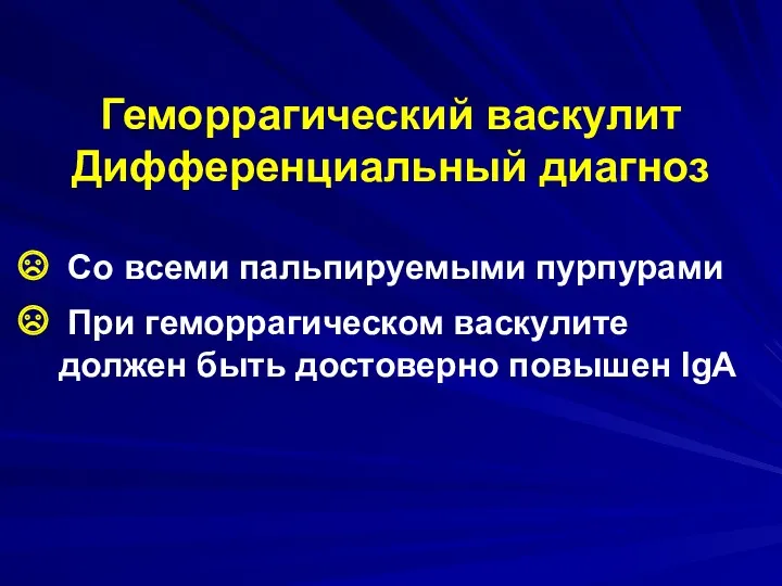 Геморрагический васкулит Дифференциальный диагноз Со всеми пальпируемыми пурпурами При геморрагическом васкулите должен быть достоверно повышен IgA