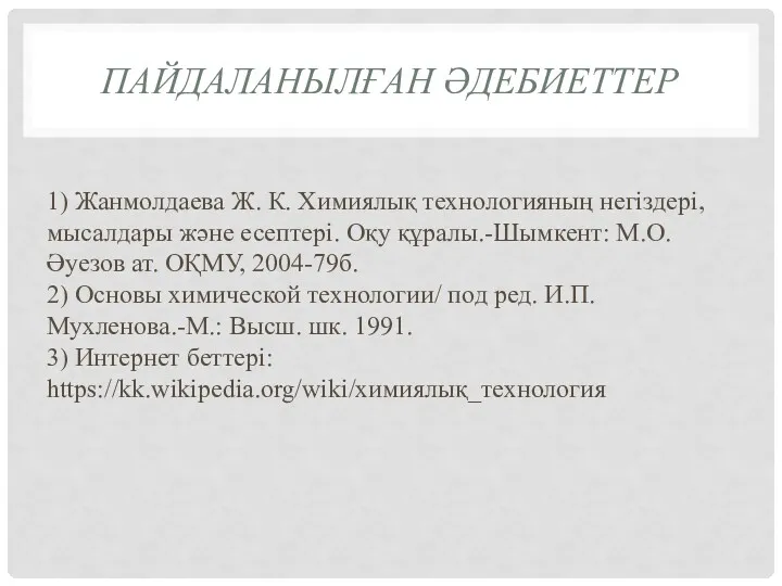 ПАЙДАЛАНЫЛҒАН ӘДЕБИЕТТЕР 1) Жанмолдаева Ж. К. Химиялық технологияның негіздері, мысалдары