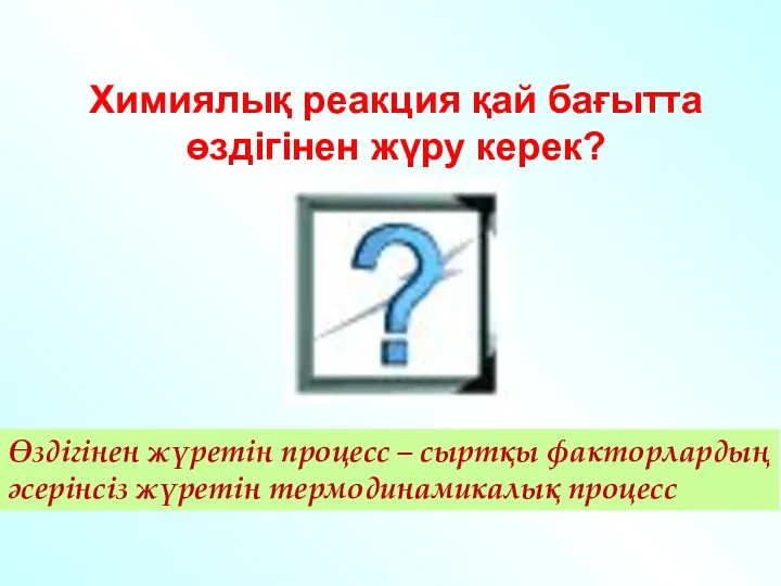 Химиялық реакция қай бағытта өздігінен жүру керек? Өздігінен жүретін процесс