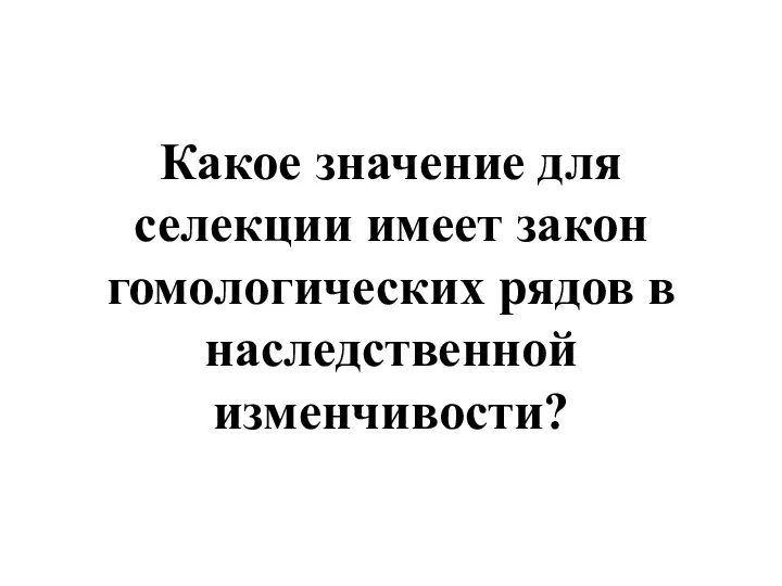 Какое значение для селекции имеет закон гомологических рядов в наследственной изменчивости?