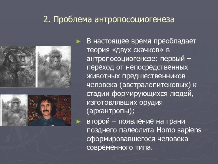 2. Проблема антропосоциогенеза В настоящее время преобладает теория «двух скачков»