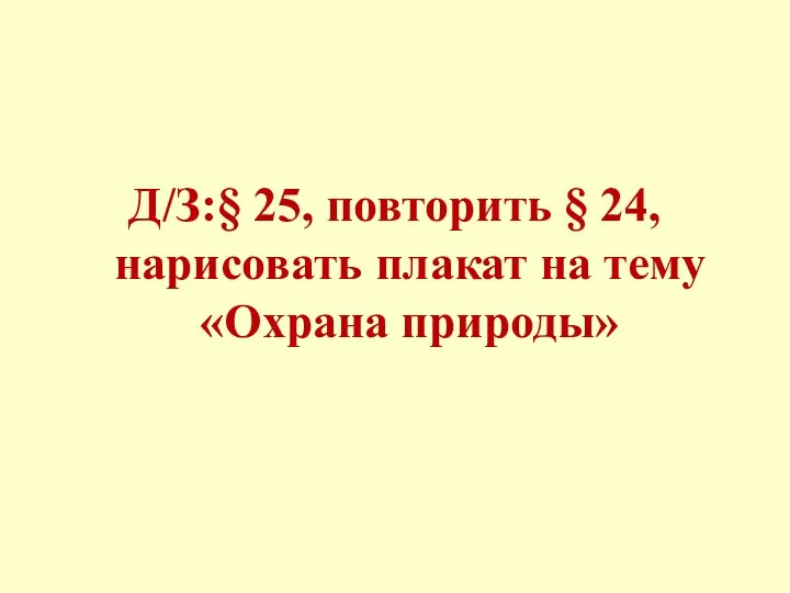 Д/З:§ 25, повторить § 24, нарисовать плакат на тему «Охрана природы»