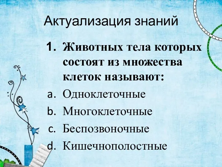 Актуализация знаний Животных тела которых состоят из множества клеток называют: Одноклеточные Многоклеточные Беспозвоночные Кишечнополостные