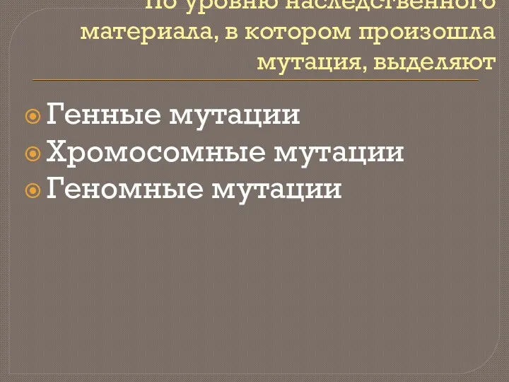 По уровню наследственного материала, в котором произошла мутация, выделяют Генные мутации Хромосомные мутации Геномные мутации