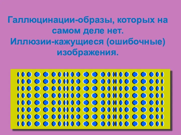 Галлюцинации-образы, которых на самом деле нет. Иллюзии-кажущиеся (ошибочные) изображения.