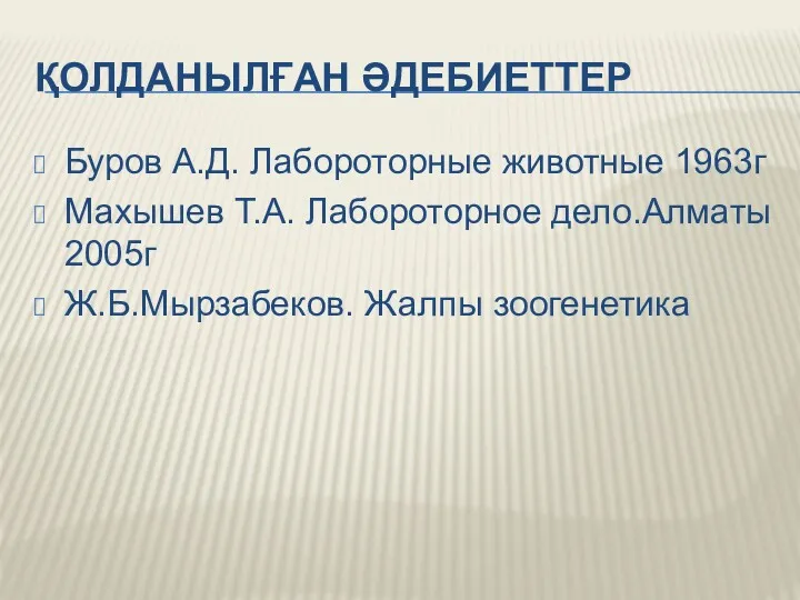 ҚОЛДАНЫЛҒАН ӘДЕБИЕТТЕР Буров А.Д. Лабороторные животные 1963г Махышев Т.А. Лабороторное дело.Алматы 2005г Ж.Б.Мырзабеков. Жалпы зоогенетика