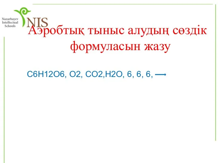 Аэробтық тыныс алудың сөздік формуласын жазу C6H12O6, O2, CO2,H2O, 6, 6, 6,