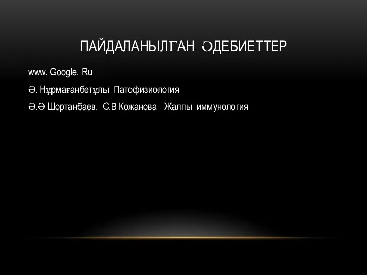 ПАЙДАЛАНЫЛҒАН ӘДЕБИЕТТЕР www. Google. Ru Ә. Нұрмағанбетұлы Патофизиология Ә.Ә Шортанбаев. С.В Кожанова Жалпы иммунология