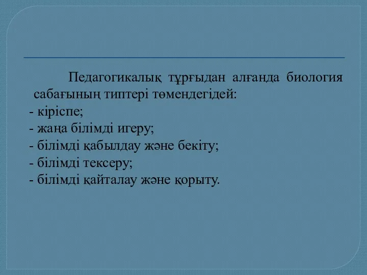 Педагогикалық тұрғыдан алғанда биология сабағының типтері төмендегідей: - кіріспе; -