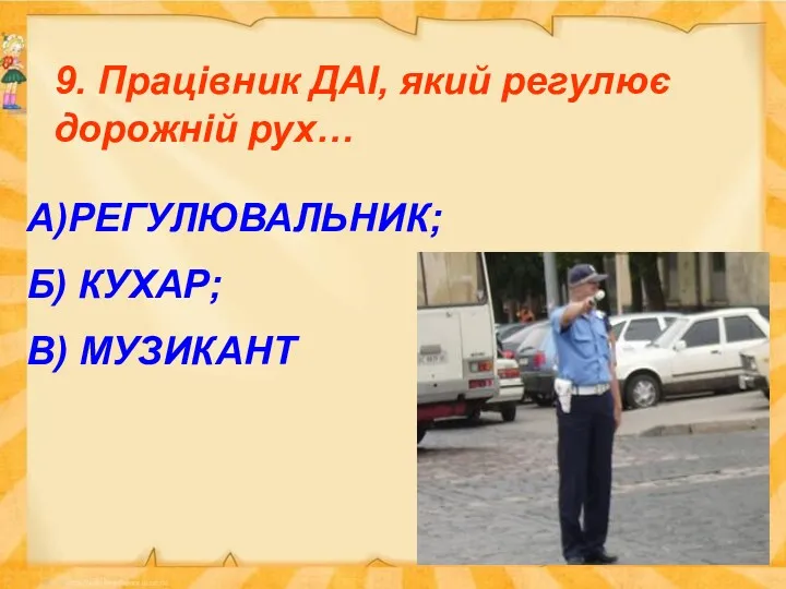 9. Працівник ДАІ, який регулює дорожній рух… А)РЕГУЛЮВАЛЬНИК; Б) КУХАР; В) МУЗИКАНТ