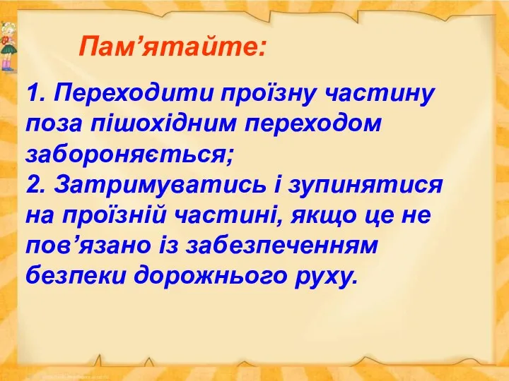 Пам’ятайте: 1. Переходити проїзну частину поза пішохідним переходом забороняється; 2.