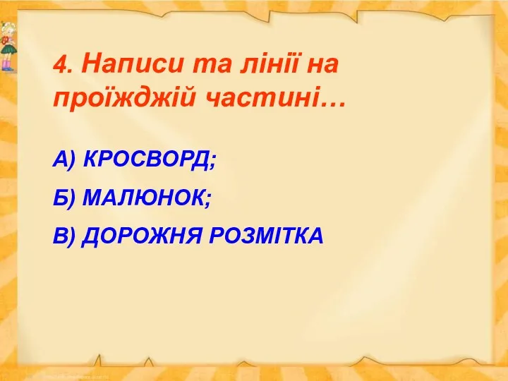 4. Написи та лінії на проїжджій частині… А) КРОСВОРД; Б) МАЛЮНОК; В) ДОРОЖНЯ РОЗМІТКА