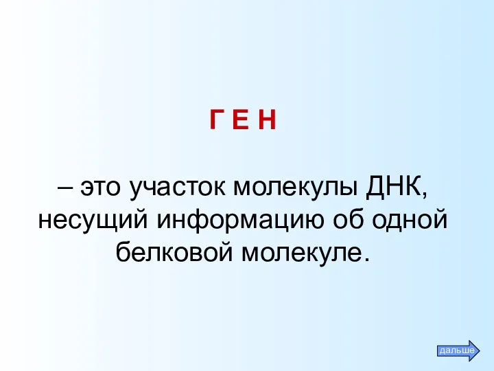 Г Е Н – это участок молекулы ДНК, несущий информацию об одной белковой молекуле.