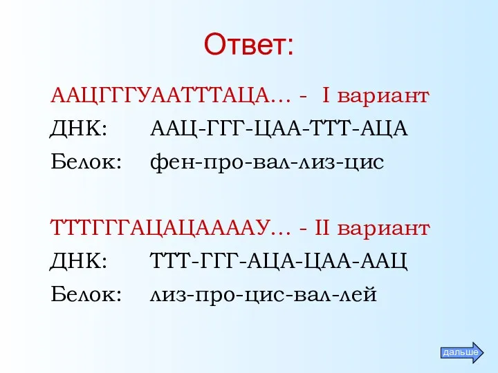 Ответ: ААЦГГГУААТТТАЦА… - I вариант ДНК: ААЦ-ГГГ-ЦАА-ТТТ-АЦА Белок: фен-про-вал-лиз-цис ТТТГГГАЦАЦААААУ…