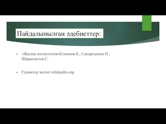 Пайдалынылған әдебиеттер: «Жалпы ихтиология»Есжанов Б., Сапарғалиев Н.,Шарахметов С. Ғаламтор желісі wikipedia.org