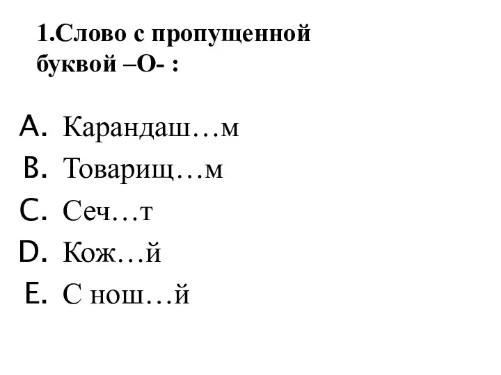 Карандаш…м Товарищ…м Сеч…т Кож…й С нош…й 1.Слово с пропущенной буквой –О- :