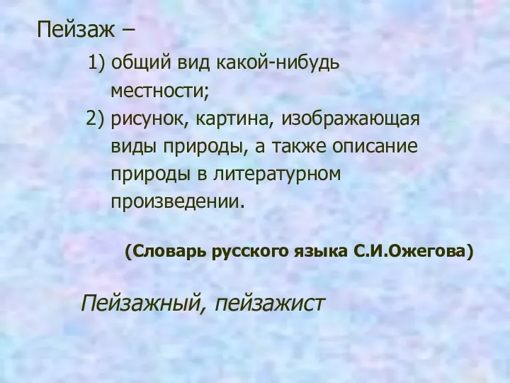 Пейзаж – 1) общий вид какой-нибудь местности; 2) рисунок, картина,