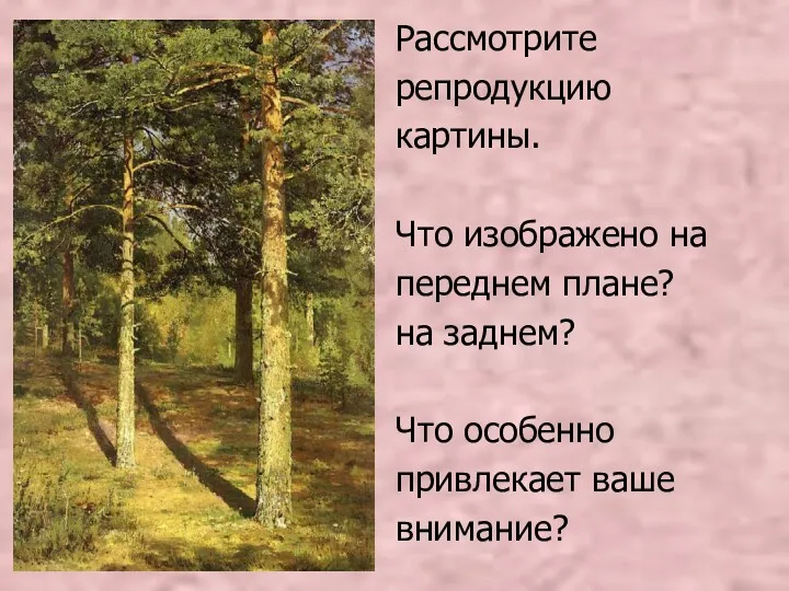 Рассмотрите репродукцию картины. Что изображено на переднем плане? на заднем? Что особенно привлекает ваше внимание?