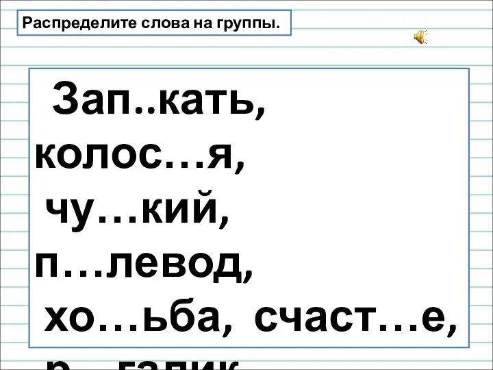 Распределите слова на группы. Зап..кать, колос…я, чу…кий, п…левод, хо…ьба, счаст…е, р…галик, кни…ка, здоров…е.