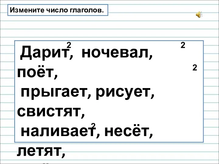 Измените число глаголов. Дарит, ночевал, поёт, прыгает, рисует, свистят, наливает,