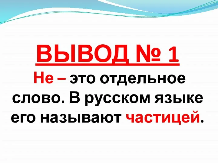 ВЫВОД № 1 Не – это отдельное слово. В русском языке его называют частицей.