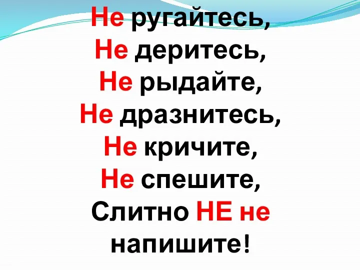 Не ругайтесь, Не деритесь, Не рыдайте, Не дразнитесь, Не кричите, Не спешите, Слитно НЕ не напишите!